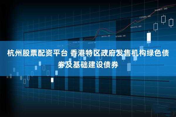 杭州股票配资平台 香港特区政府发售机构绿色债券及基础建设债券